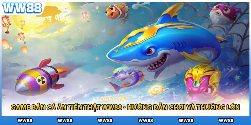 Game Bắn Cá Ăn Tiền Thật WW88 - Hướng Dẫn Chơi Và Thưởng Lớn